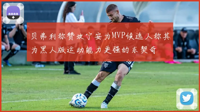 贝弗利称赞坎宁安为MVP候选人称其为黑人版运动能力更强的东契奇