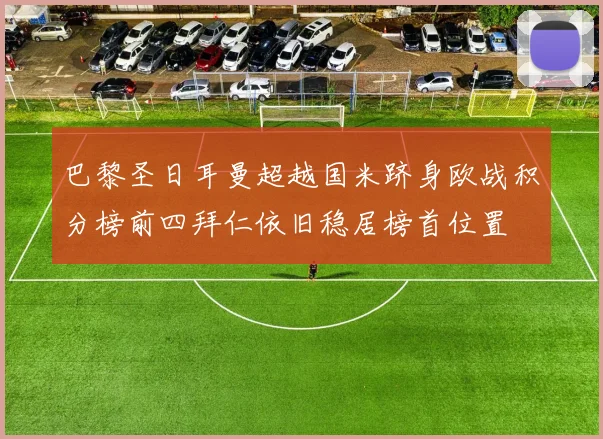 巴黎圣日耳曼超越国米跻身欧战积分榜前四拜仁依旧稳居榜首位置