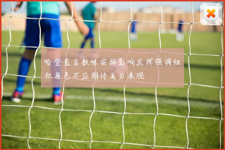 哈登直言教练安排影响发挥强调组织角色不应期待高分表现