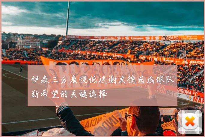 伊森三分表现低迷谢泼德或成球队新希望的关键选择
