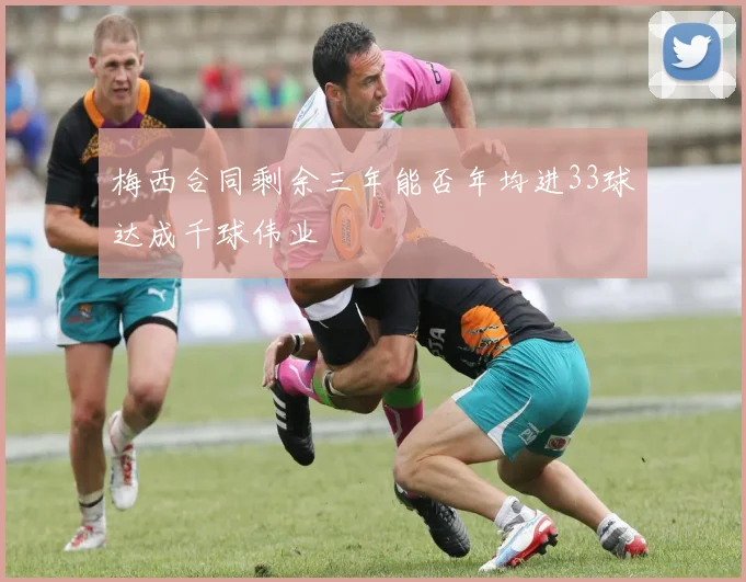 梅西合同剩余三年能否年均进33球达成千球伟业
