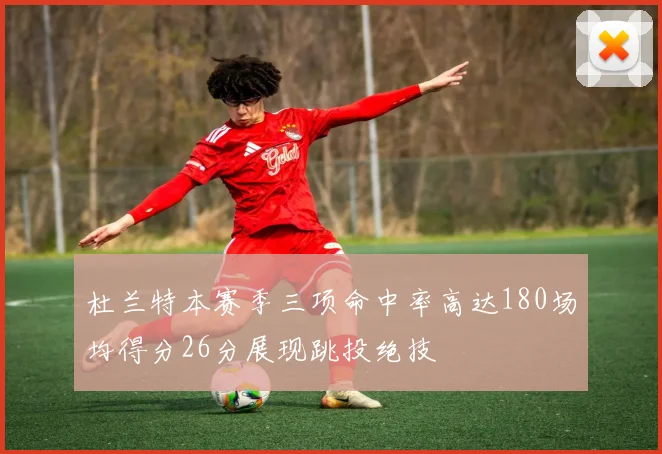 杜兰特本赛季三项命中率高达180场均得分26分展现跳投绝技