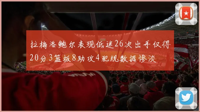 拉梅洛鲍尔表现低迷26次出手仅得20分3篮板8助攻4犯规数据惨淡