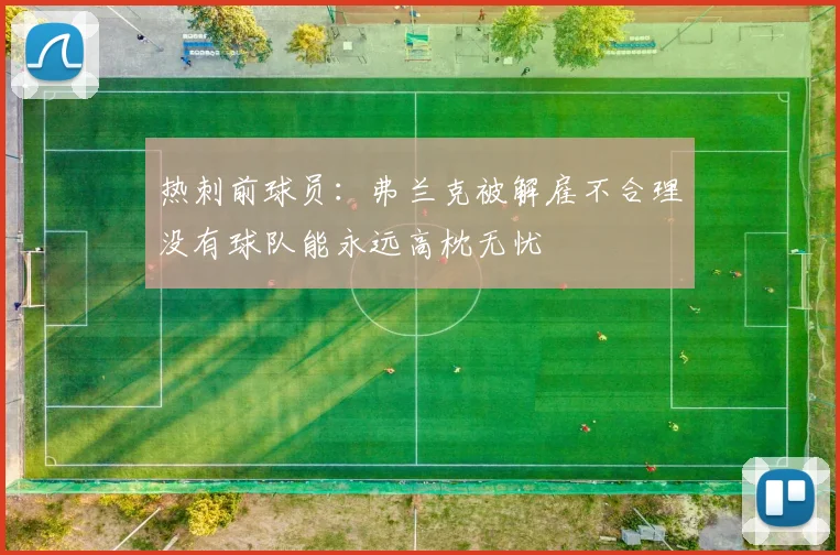 热刺前球员：弗兰克被解雇不合理没有球队能永远高枕无忧