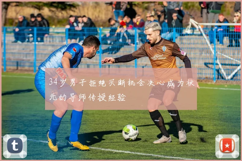 34岁男子拒绝买断机会决心成为状元的导师传授经验