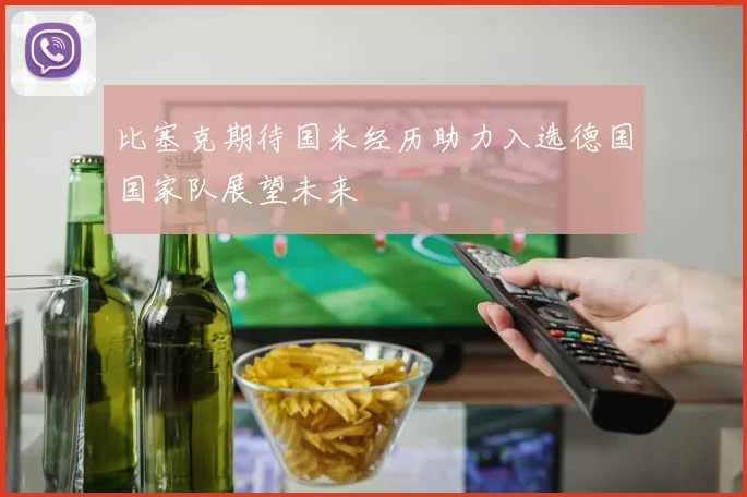 比塞克期待国米经历助力入选德国国家队展望未来